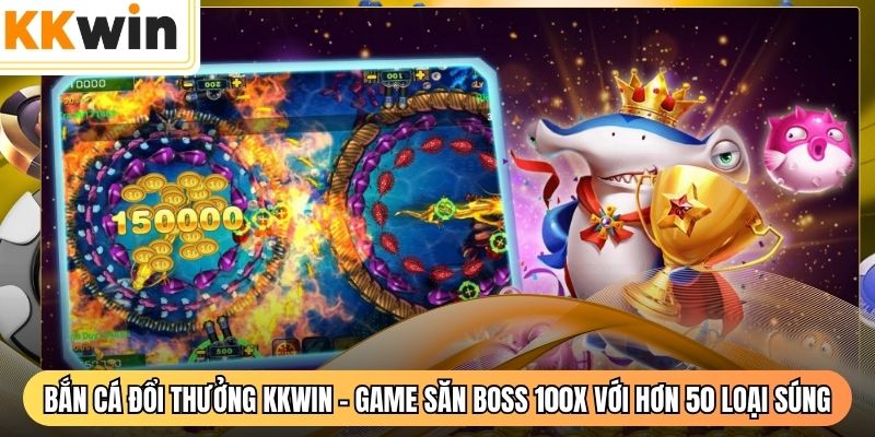Bắn Cá Đổi Thưởng KKWIN - Game Săn Boss 100X Với Hơn 50 Loại Súng