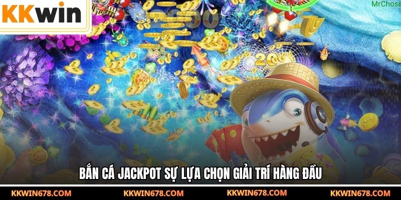 Bắn cá jackpot sự lựa chọn giải trí hàng đầu