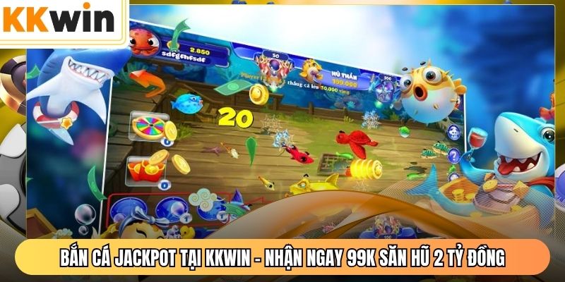 Bắn Cá Jackpot Tại KKWIN - Nhận Ngay 99K Săn Hũ 2 Tỷ Đồng