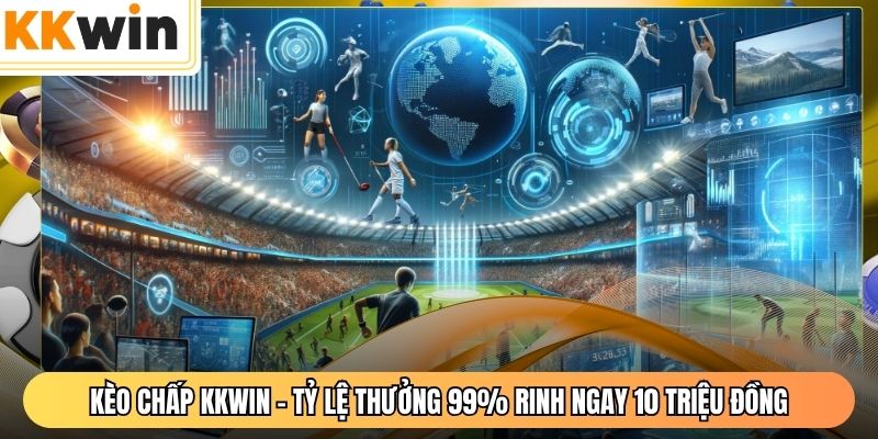 Kèo Chấp KKWIN - Tỷ Lệ Thưởng 99% Rinh Ngay 10 Triệu Đồng