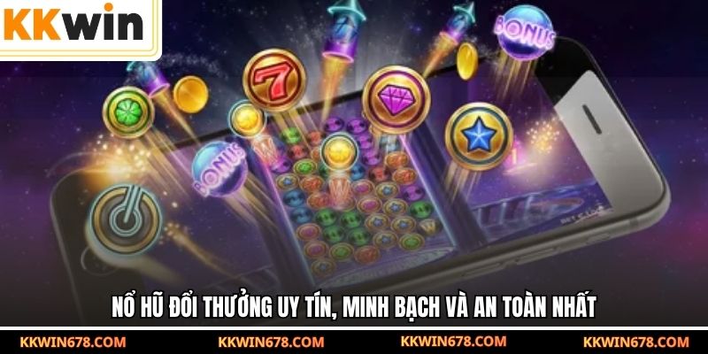 Nổ hũ đổi thưởng uy tín, minh bạch và an toàn nhất