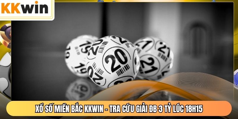 Xổ Số Miền Bắc KKWIN - Tra Cứu Giải ĐB 3 Tỷ Lúc 18H15