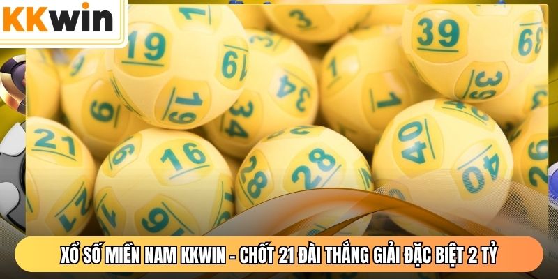 Xổ Số Miền Nam KKWIN - Chốt 21 Đài Thắng Giải Đặc Biệt 2 Tỷ
